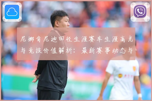 尼娜肯尼迪田径生涯赛车生涯高光与竞技价值解析：最新赛事动态与深度分析