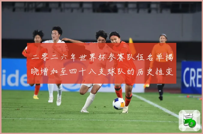 二零二六年世界杯参赛队伍名单揭晓增加至四十八支球队的历史性变战术观察：最新赛事动态与深度分析