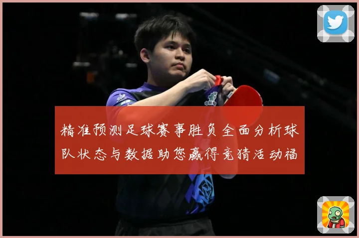 精准预测足球赛事胜负全面分析球队状态与数据助您赢得竞猜活动福数据研判：最新赛事动态与深度分析