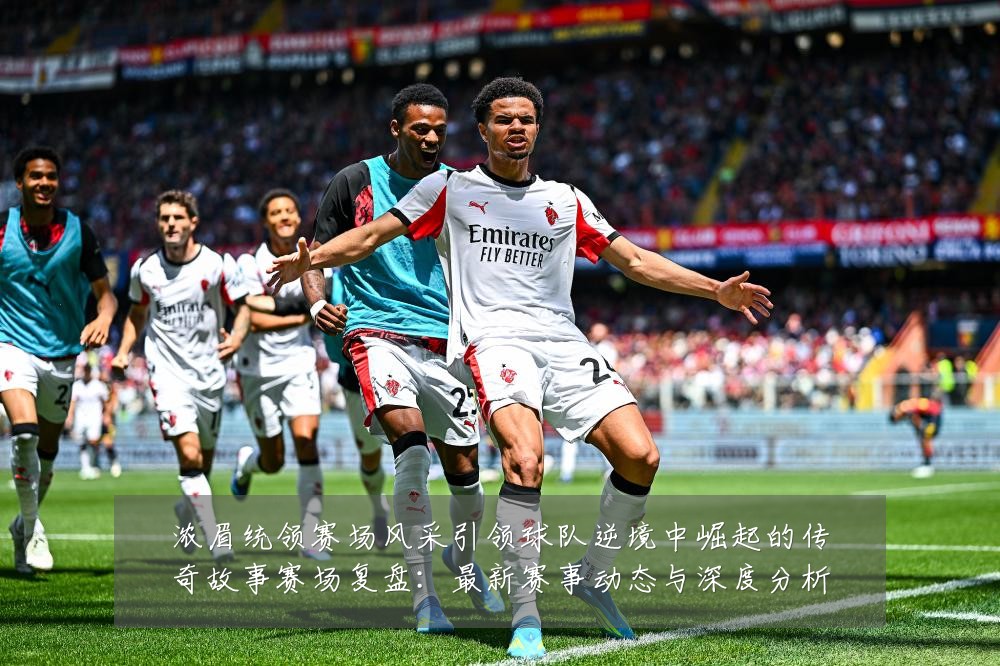 浓眉统领赛场风采引领球队逆境中崛起的传奇故事赛场复盘:最新赛事动态与深度分析