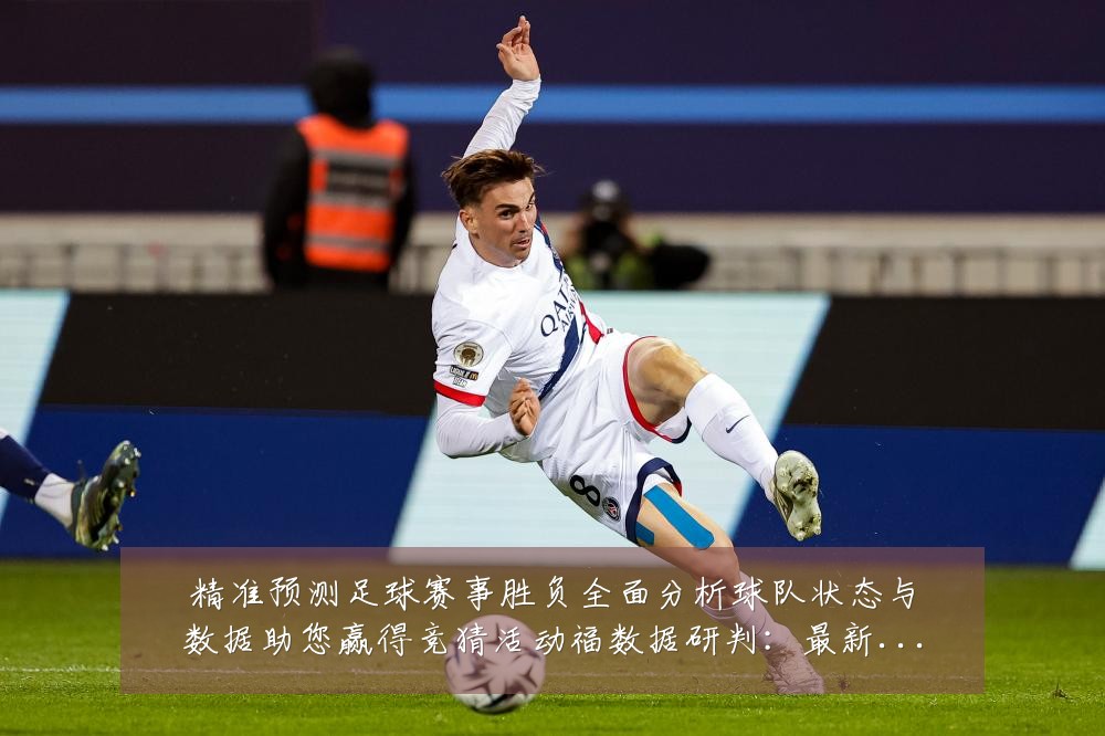 精准预测足球赛事胜负全面分析球队状态与数据助您赢得竞猜活动福数据研判：最新赛事动态与深度分析