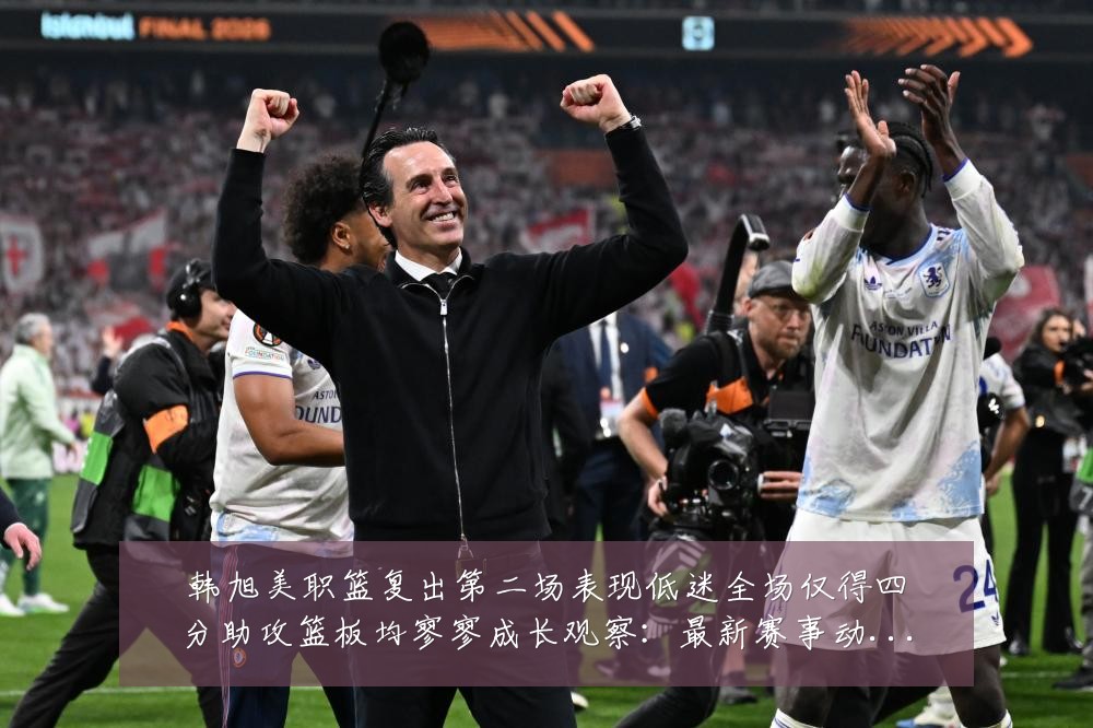 韩旭美职篮复出第二场表现低迷全场仅得四分助攻篮板均寥寥成长观察:最新赛事动态与深度分析