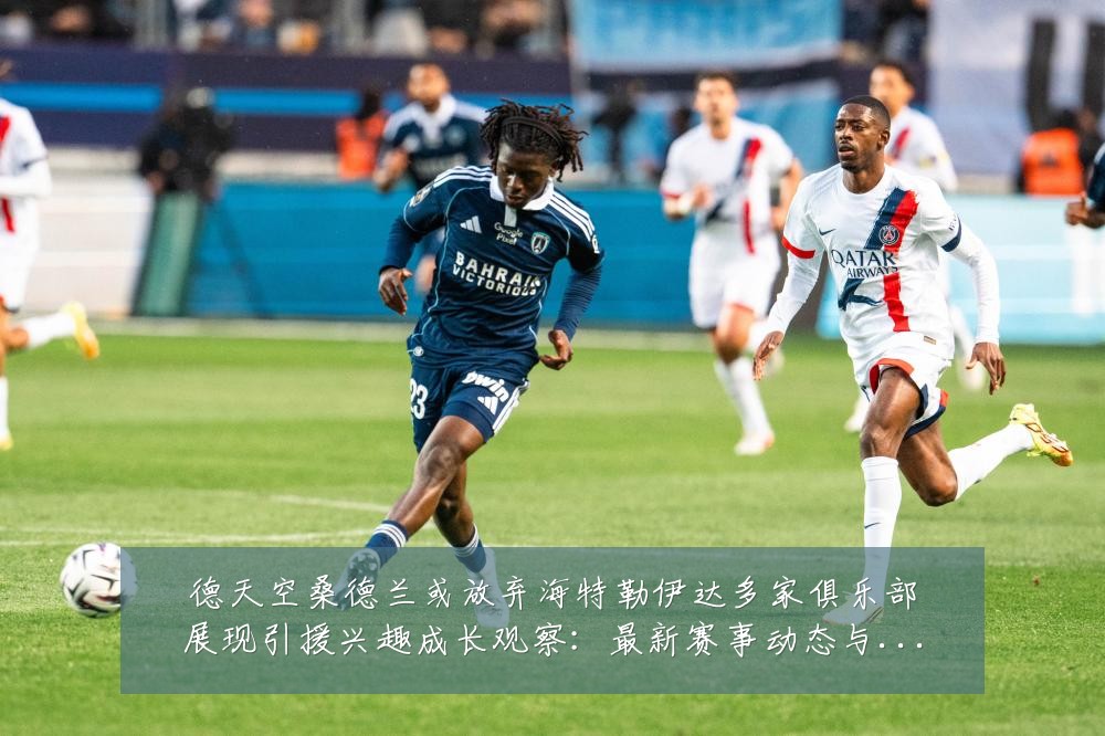 德天空桑德兰或放弃海特勒伊达多家俱乐部展现引援兴趣成长观察:最新赛事动态与深度分析