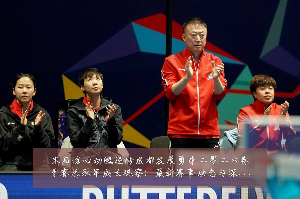 末局惊心动魄逆转成都发展勇夺二零二六春季赛总冠军成长观察:最新赛事动态与深度分析